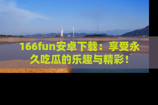 166fun安卓下载:享受永久吃瓜的乐趣与精彩!