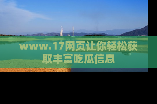 www.17网页让你轻松获取丰富吃瓜信息