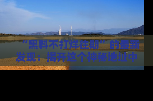 “黑料不打烊往期”的最新发现：揭开这个神秘地址中的爆笑黑料面纱