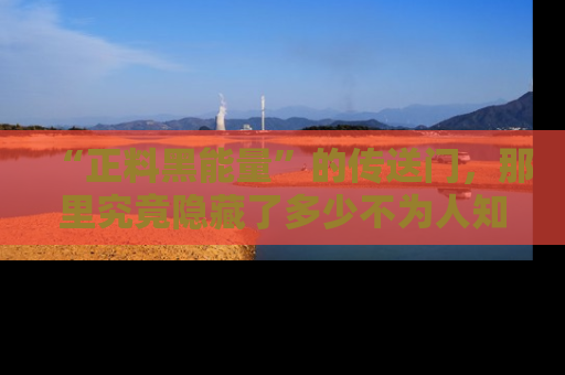 “正料黑能量”的传送门，那里究竟隐藏了多少不为人知的秘密？