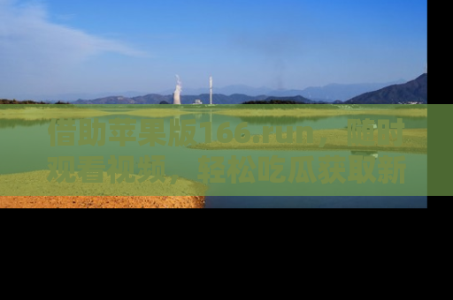 借助苹果版166.run，随时观看视频，轻松吃瓜获取新鲜热点！