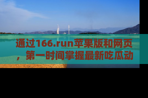 通过166.run苹果版和网页，第一时间掌握最新吃瓜动态！