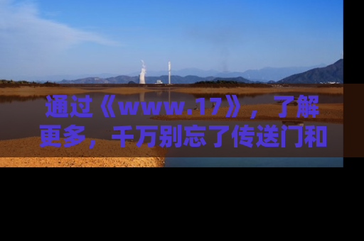 通过《www.17》，了解更多，千万别忘了传送门和链接！