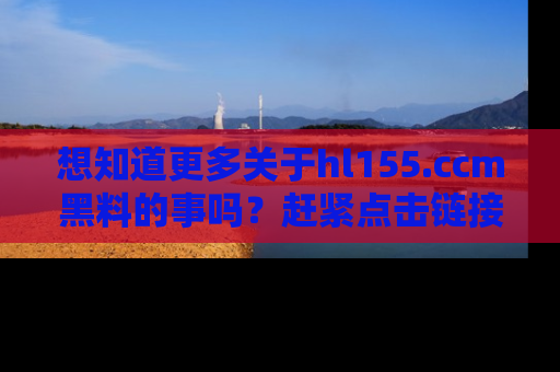 想知道更多关于hl155.ccm黑料的事吗？赶紧点击链接了解吧！
